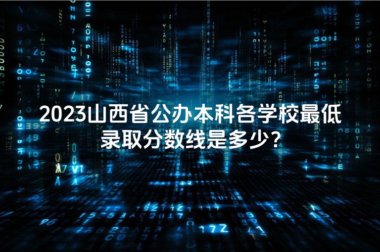 2023山西省公办本科各学校最低录取分数线是多少？