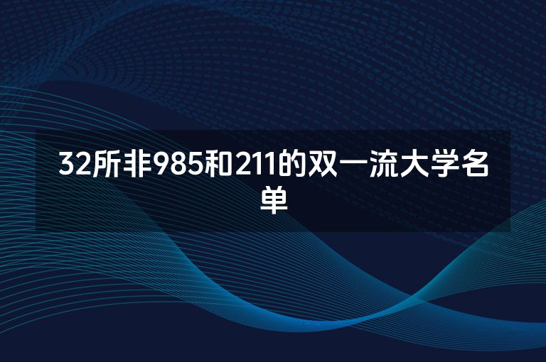 32所非985和211的双一流大学名单