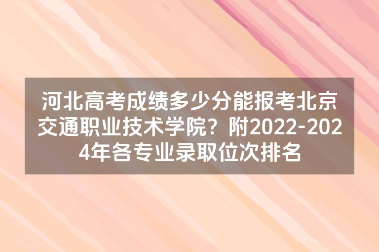 河北高考成绩多少分能报考北京交通职业技术学院？附2022-2024年各专业录取位次排名