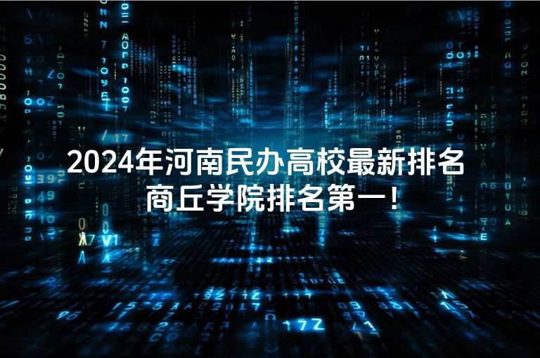 2024年河南民办高校最新排名 商丘学院排名第一！