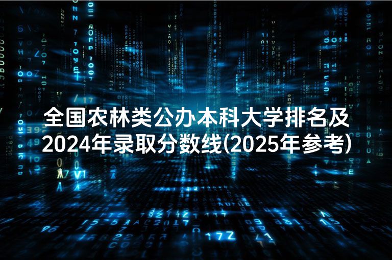 全国农林类公办本科大学排名及2024年录取分数线(2025年参考)