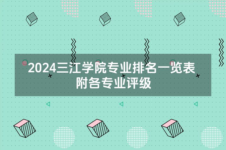 2024三江学院专业排名一览表 附各专业评级