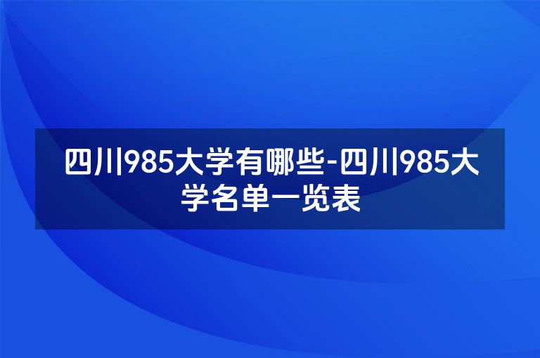 四川985大学有哪些-四川985大学名单一览表