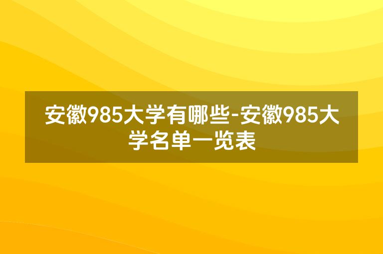 安徽985大学有哪些-安徽985大学名单一览表