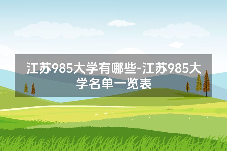 江苏985大学有哪些-江苏985大学名单一览表