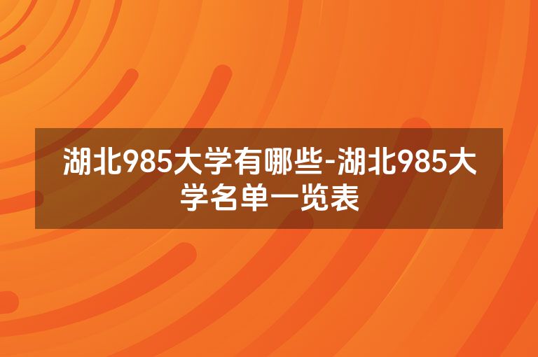 湖北985大学有哪些-湖北985大学名单一览表