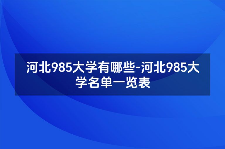 河北985大学有哪些-河北985大学名单一览表