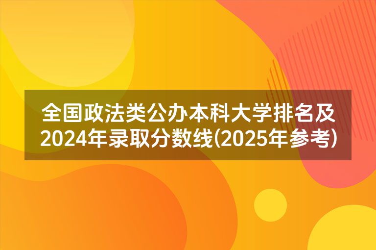 全国政法类公办本科大学排名及2024年录取分数线(2025年参考)