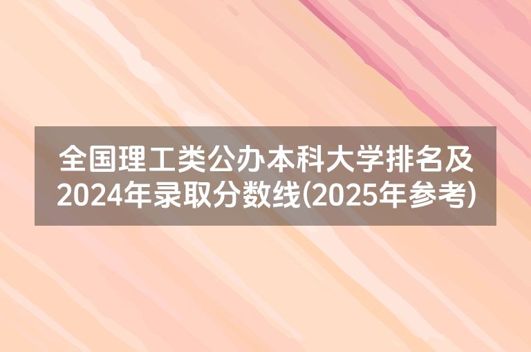 全国理工类公办本科大学排名及2024年录取分数线(2025年参考)