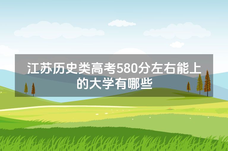 江苏历史类高考580分左右能上的大学有哪些