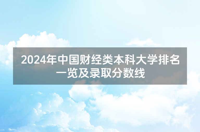 2024年中国财经类本科大学排名一览及录取分数线