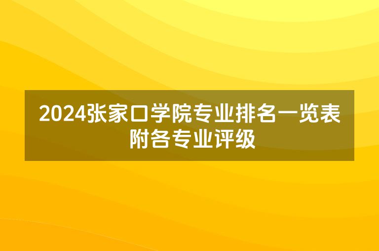 2024张家口学院专业排名一览表 附各专业评级