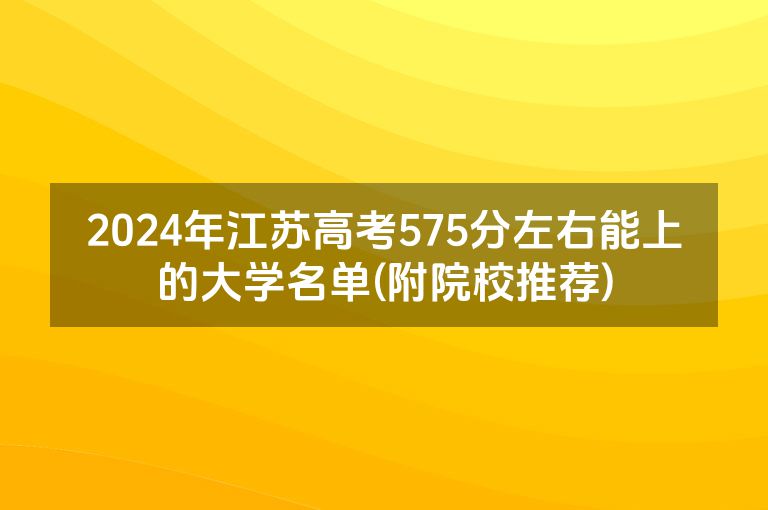 2024年江苏高考575分左右能上的大学名单(附院校推荐)