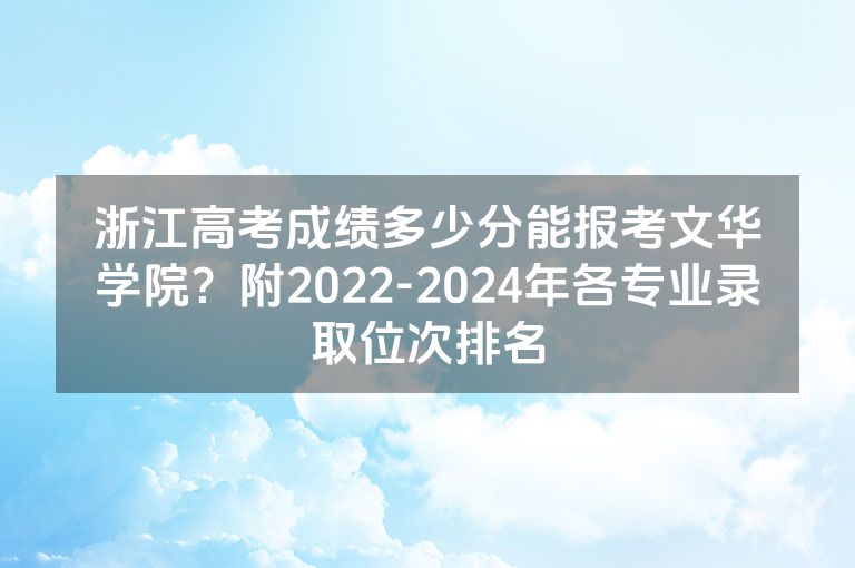 浙江高考成绩多少分能报考文华学院？附2022-2024年各专业录取位次排名