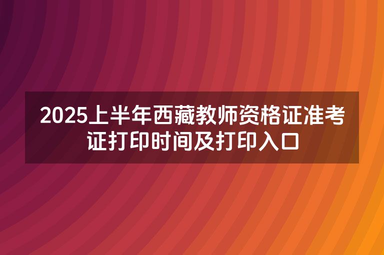 2025上半年西藏教师资格证准考证打印时间及打印入口