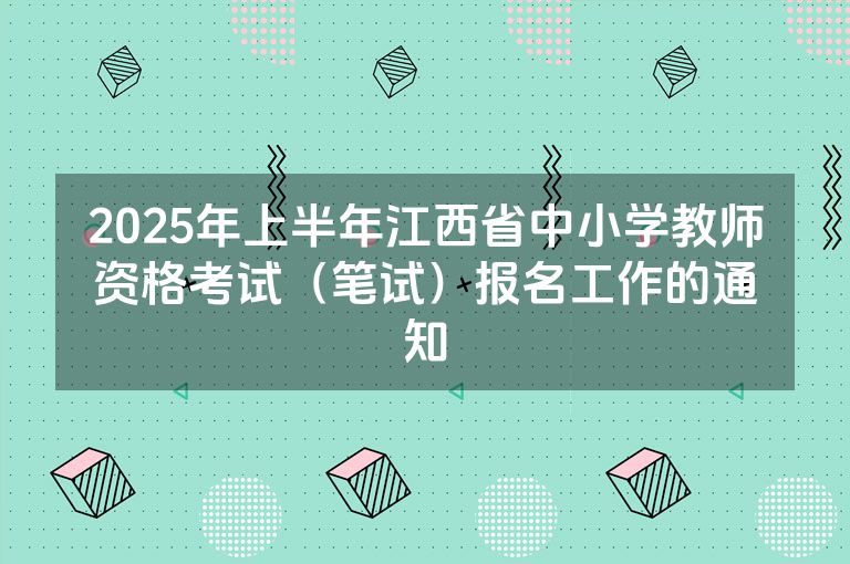 2025年上半年江西省中小学教师资格考试（笔试）报名工作的通知