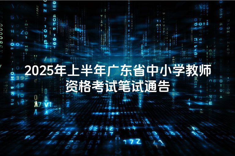 2025年上半年广东省中小学教师资格考试笔试通告