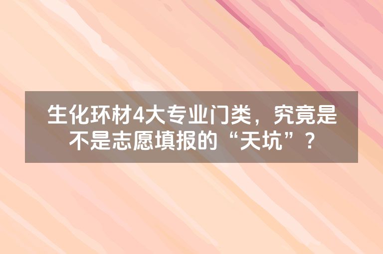 生化环材4大专业门类，究竟是不是志愿填报的“天坑”？