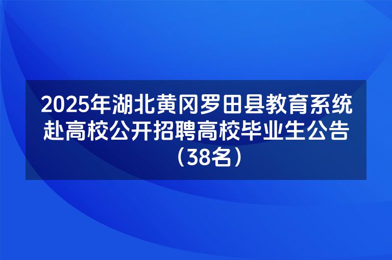 2025年湖北黄冈罗田县教育系统赴高校公开招聘高校毕业生公告（38名）