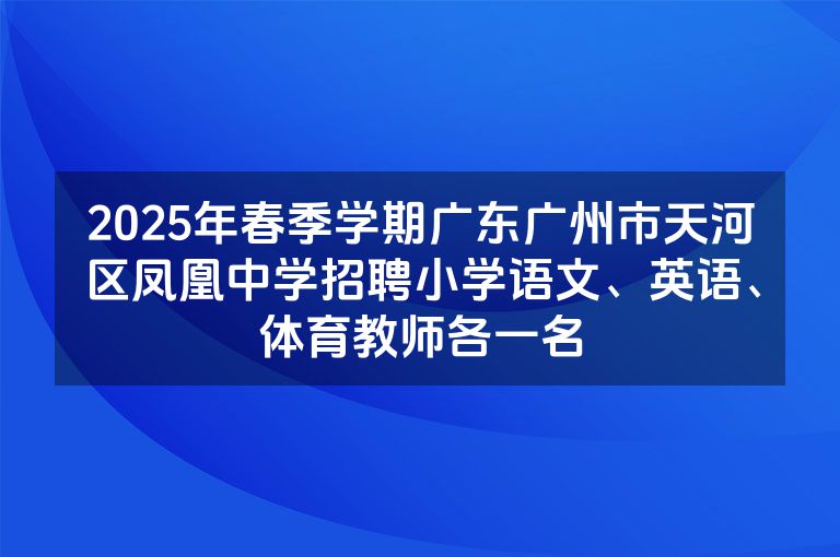 2025年春季学期广东广州市天河区凤凰中学招聘小学语文、英语、体育教师各一名