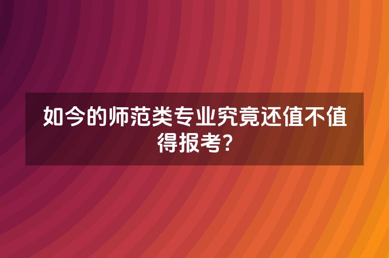 如今的师范类专业究竟还值不值得报考？