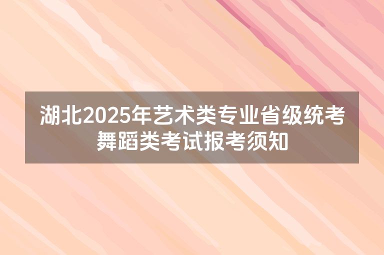 湖北2025年艺术类专业省级统考舞蹈类考试报考须知