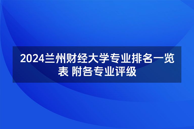 2024兰州财经大学专业排名一览表 附各专业评级