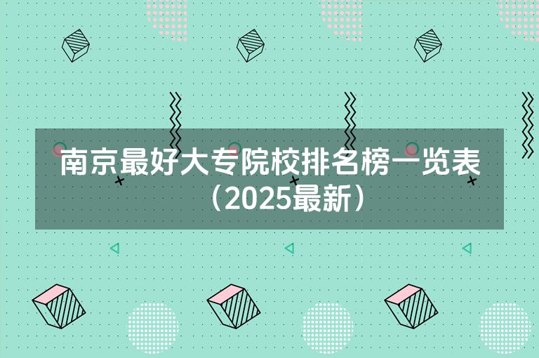 南京最好大专院校排名榜一览表（2025最新）