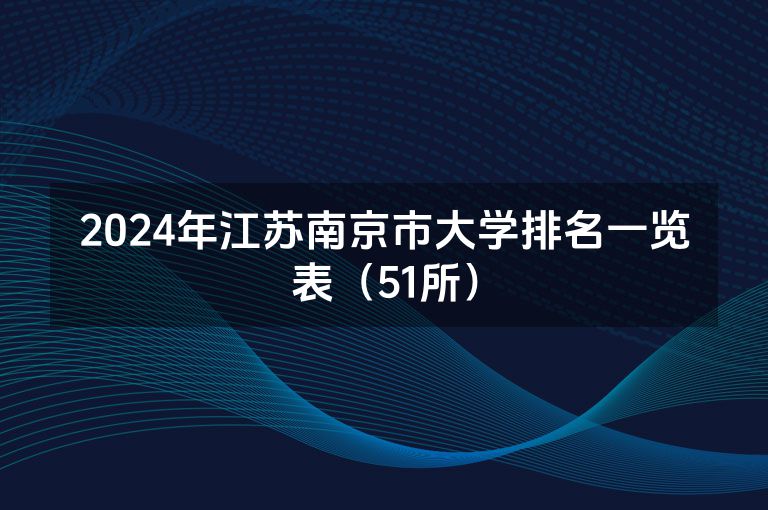 2024年江苏南京市大学排名一览表（51所）