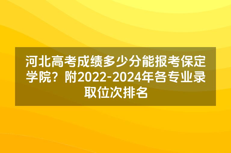 河北高考成绩多少分能报考保定学院？附2022-2024年各专业录取位次排名