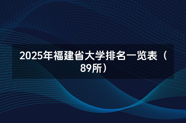 2025年福建省大学排名一览表（89所）