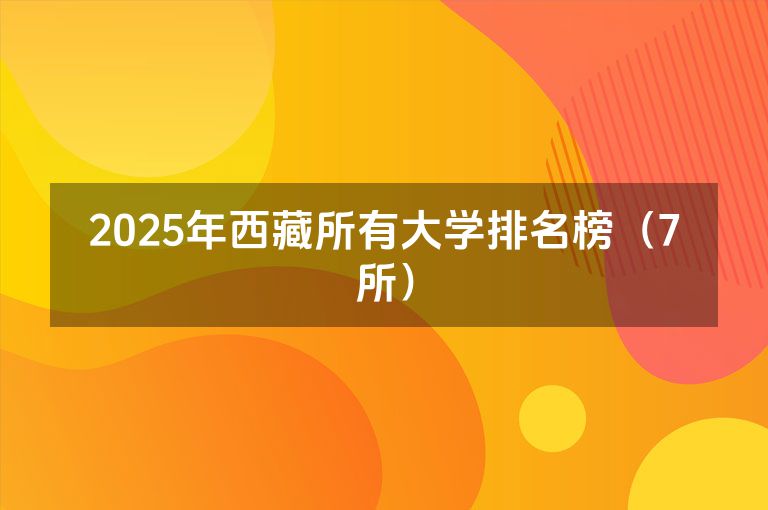 2025年西藏所有大学排名榜（7所）