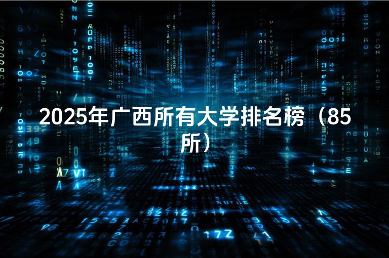 2025年广西所有大学排名榜（85所）