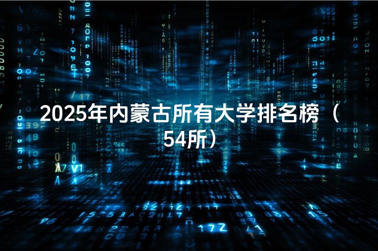 2025年内蒙古所有大学排名榜（54所）