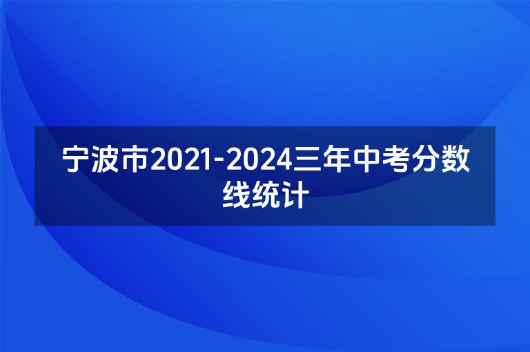 宁波市2021-2024三年中考分数线统计