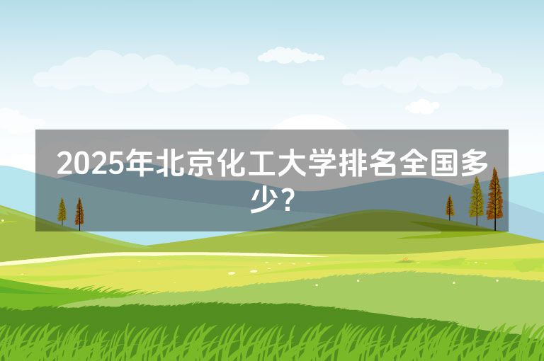 2025年北京化工大学排名全国多少？