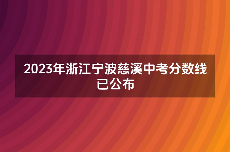 2023年浙江宁波慈溪中考分数线已公布