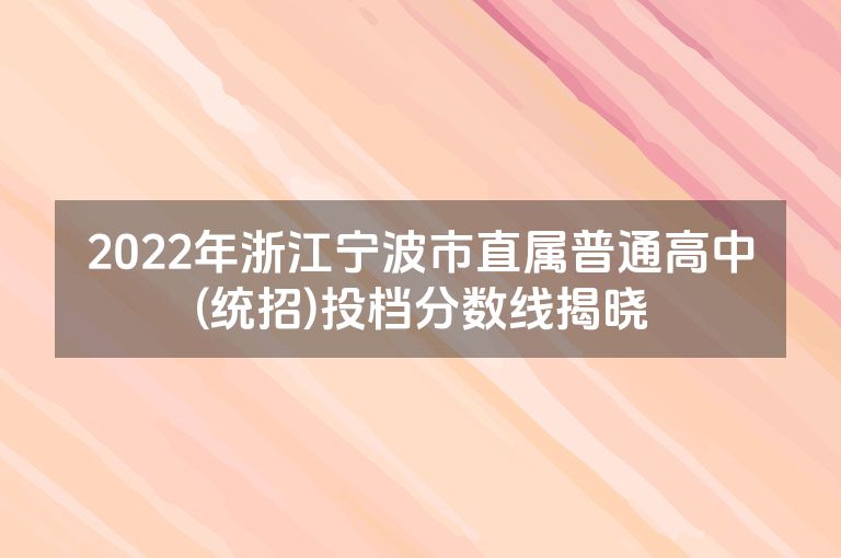 2022年浙江宁波市直属普通高中(统招)投档分数线揭晓