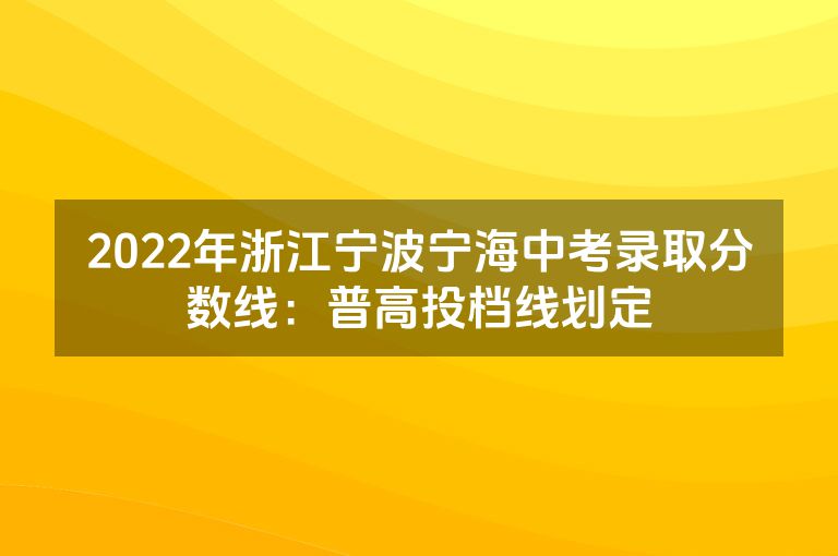 2022年浙江宁波宁海中考录取分数线：普高投档线划定