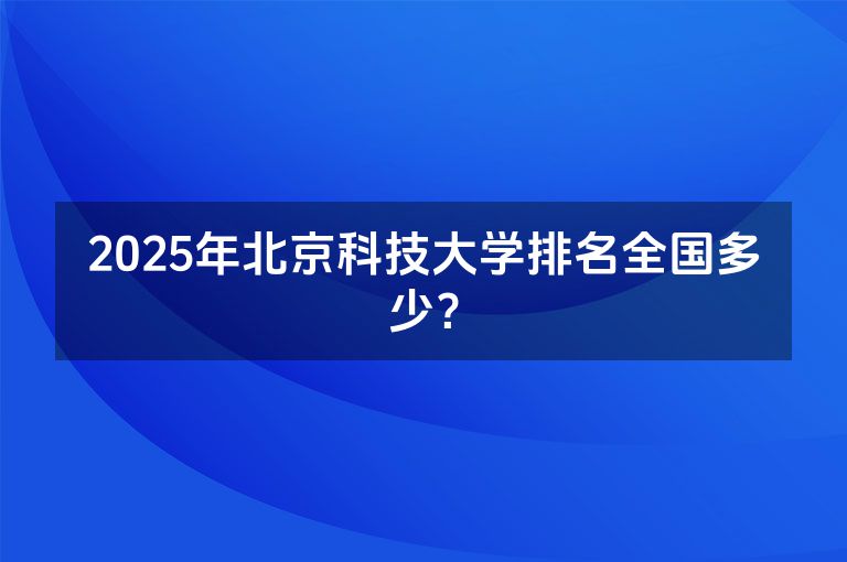 2025年北京科技大学排名全国多少？