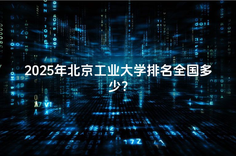 2025年北京工业大学排名全国多少?