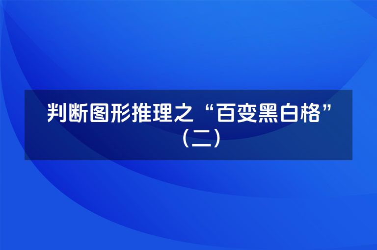 判断图形推理之“百变黑白格”（二）