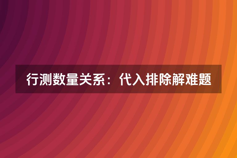 行测数量关系：代入排除解难题