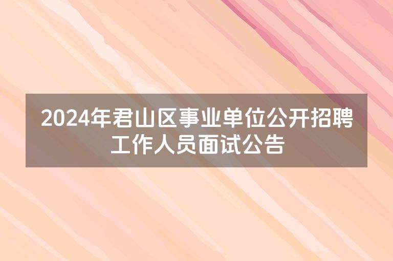 2024年君山区事业单位公开招聘工作人员面试公告