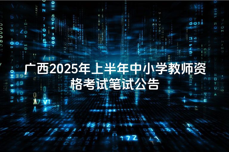 广西2025年上半年中小学教师资格考试笔试公告