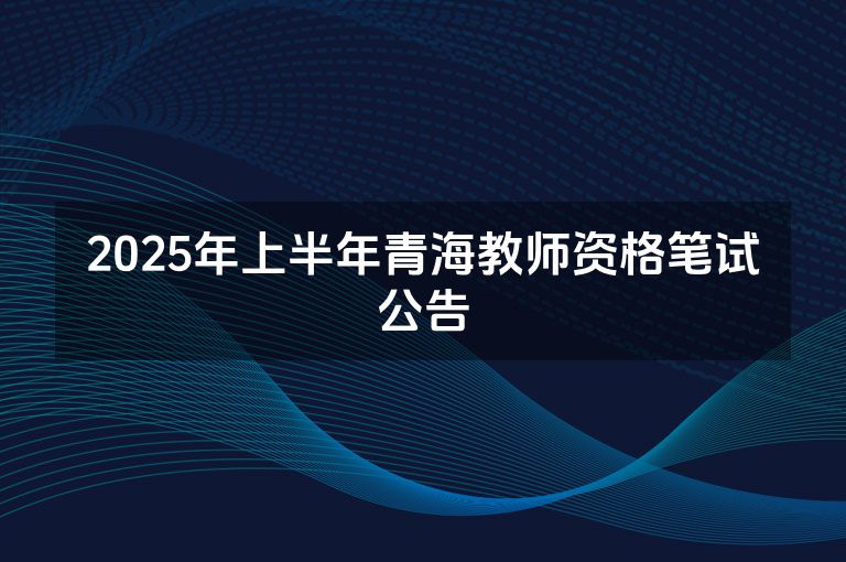 2025年上半年青海教师资格笔试公告