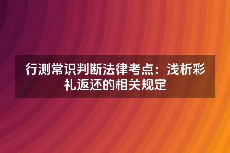 行测常识判断法律考点：浅析彩礼返还的相关规定