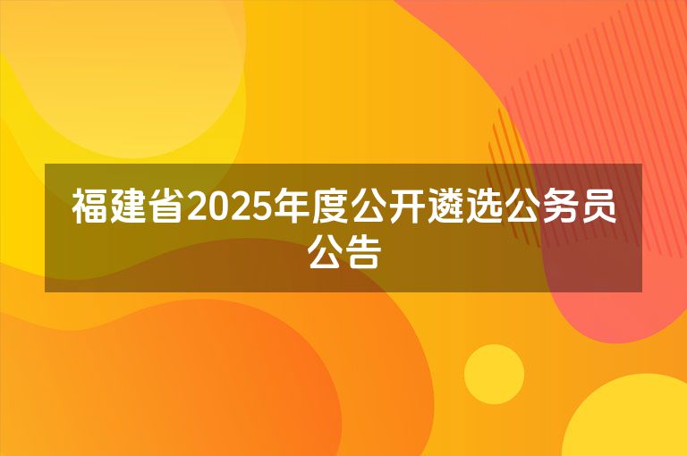 福建省2025年度公开遴选公务员公告