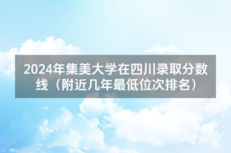 2024年集美大学在四川录取分数线（附近几年最低位次排名）