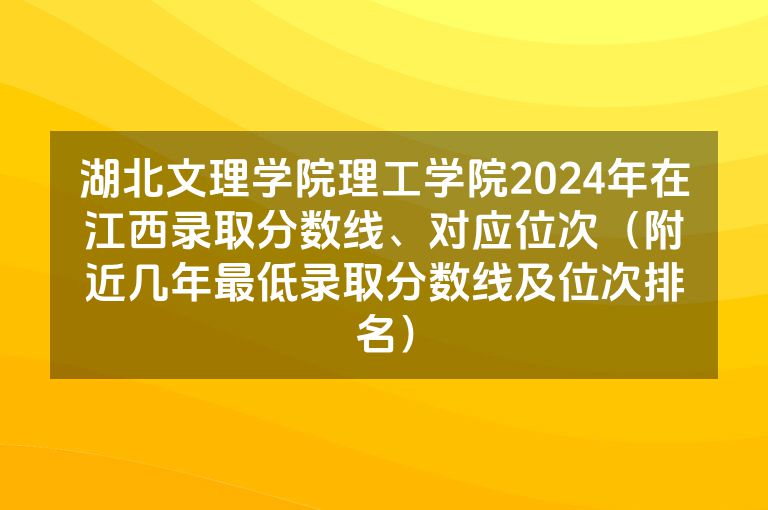 湖北文理学院理工学院2024年在江西录取分数线、对应位次（附近几年最低录取分数线及位次排名）